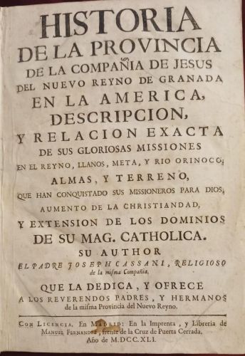 Historia de la Provincia de la Compañía de Jesús del Nuevo Reino de Granada en la America. Descripción y relación exacta de sus gloriosas missiones en el Reyno, llanos, meta y río Orinoco, almas, y terreno que han conquistado sus missioneros para Dios, aumento de la christiandad y extension de los dominios de su Mag. Catholica